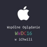 Zdjęcie okładkowe wpisu: Wspólne Oglądanie WWDC 2016 w iChwili – to już dzisiaj!
